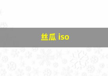 丝瓜 iso